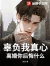 辜负我真心,离婚你后悔什么?